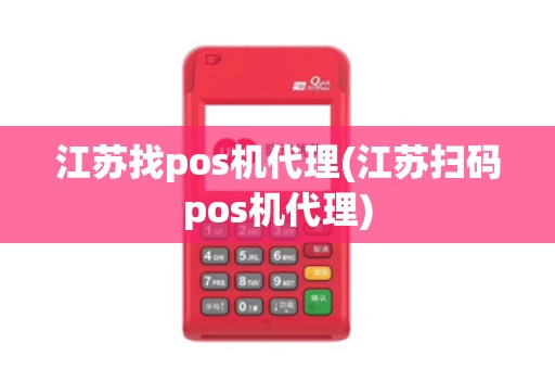 江苏找pos机代理(江苏扫码pos机代理)