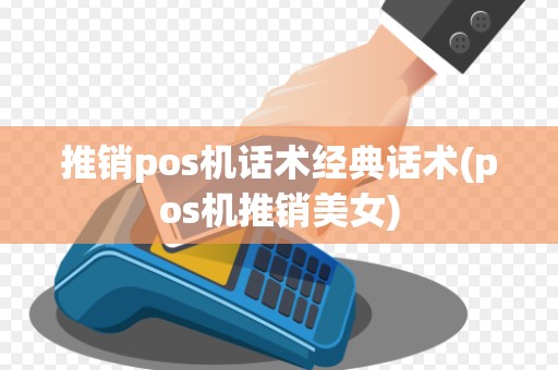 推销pos机话术经典话术(pos机推销美女)