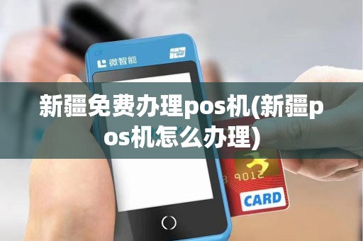 新疆免费办理pos机(新疆pos机怎么办理)