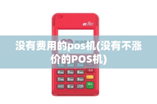 没有费用的pos机(没有不涨价的POS机)