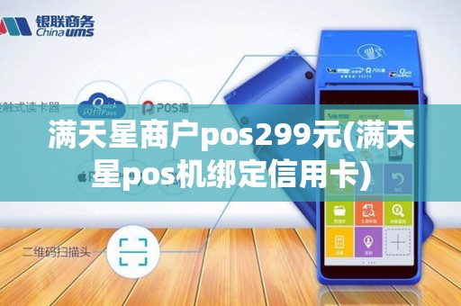 满天星商户pos299元(满天星pos机绑定信用卡)