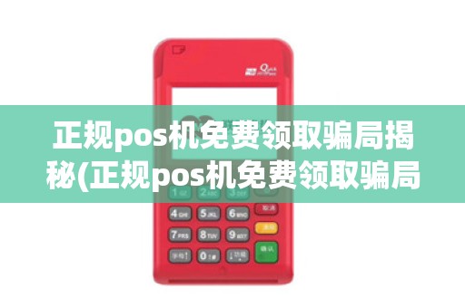 正规pos机免费领取骗局揭秘(正规pos机免费领取骗局)