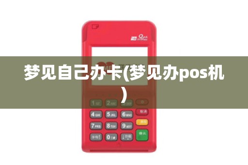梦见自己办卡(梦见办pos机)