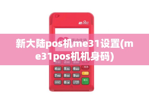新大陆pos机me31设置(me31pos机机身码)