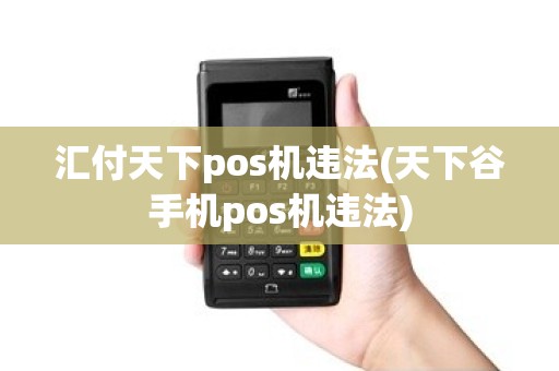 汇付天下pos机违法(天下谷手机pos机违法)