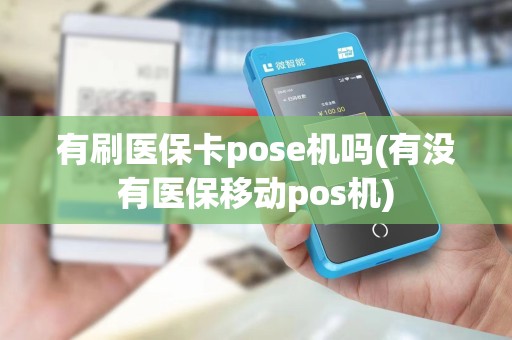 有刷医保卡pose机吗(有没有医保移动pos机)