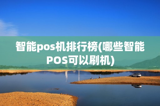 智能pos机排行榜(哪些智能POS可以刷机)