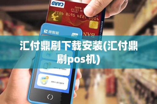 汇付鼎刷下载安装(汇付鼎刷pos机)