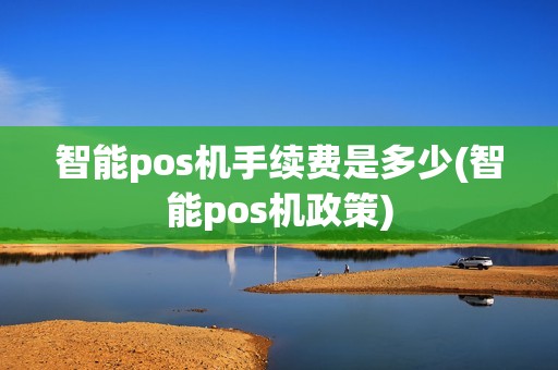 智能pos机手续费是多少(智能pos机政策)