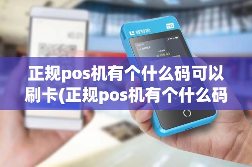 正规pos机有个什么码可以刷卡(正规pos机有个什么码)