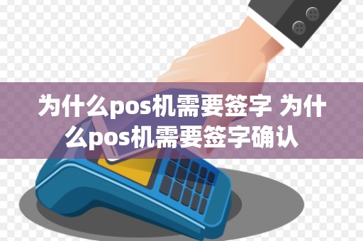 为什么pos机需要签字 为什么pos机需要签字确认