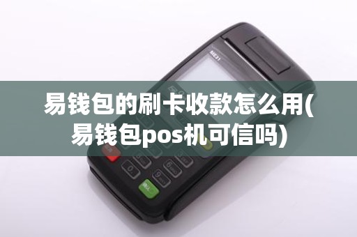 易钱包的刷卡收款怎么用(易钱包pos机可信吗)