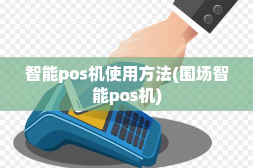 智能pos机使用方法(围场智能pos机)