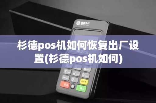 杉德pos机如何恢复出厂设置(杉德pos机如何)
