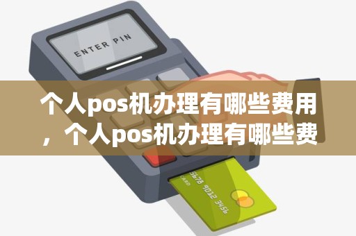 个人pos机办理有哪些费用，个人pos机办理有哪些费用和流程