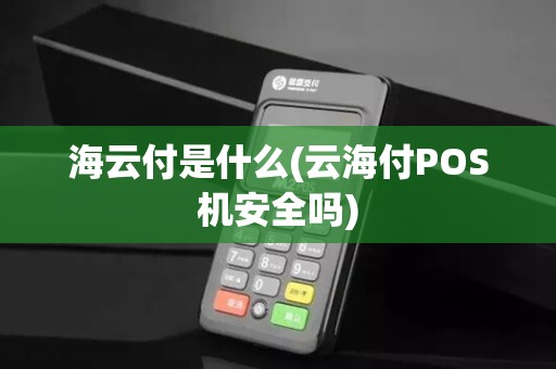 海云付是什么(云海付POS机安全吗)