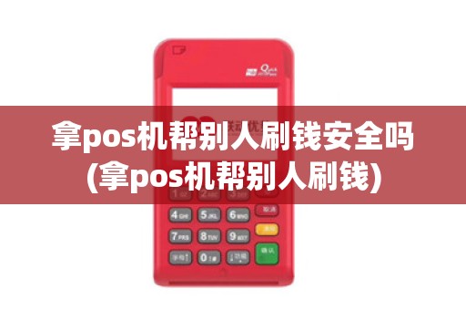 拿pos机帮别人刷钱安全吗(拿pos机帮别人刷钱)