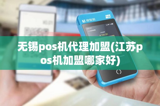 无锡pos机代理加盟(江苏pos机加盟哪家好)