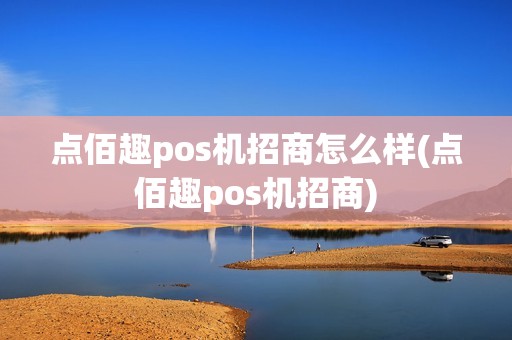 点佰趣pos机招商怎么样(点佰趣pos机招商)