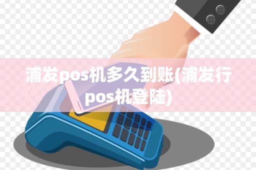 浦发pos机多久到账(浦发行pos机登陆)