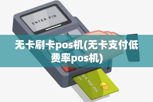 无卡刷卡pos机(无卡支付低费率pos机)