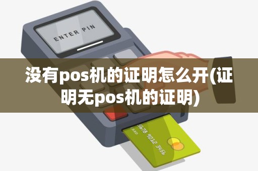 没有pos机的证明怎么开(证明无pos机的证明)