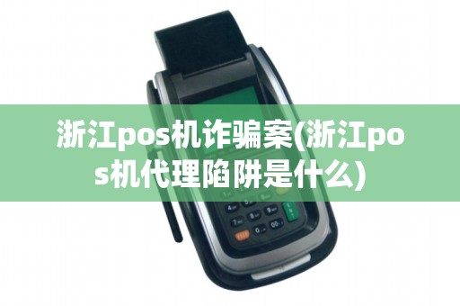 浙江pos机诈骗案(浙江pos机代理陷阱是什么)
