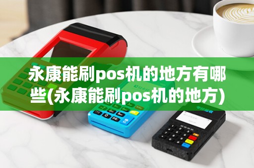 永康能刷pos机的地方有哪些(永康能刷pos机的地方)