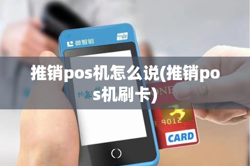 推销pos机怎么说(推销pos机刷卡)
