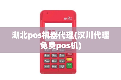 湖北pos机器代理(汉川代理免费pos机)