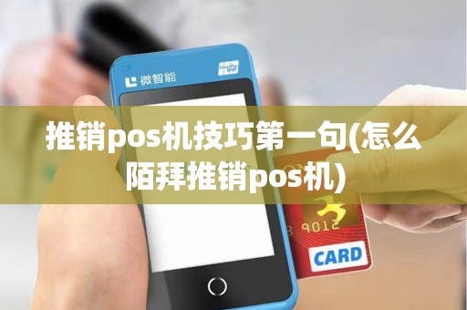 推销pos机技巧第一句(怎么陌拜推销pos机)