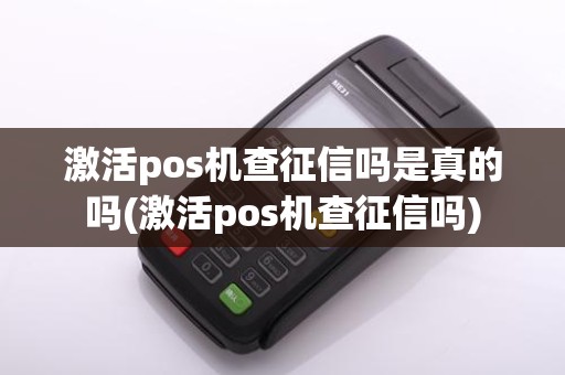 激活pos机查征信吗是真的吗(激活pos机查征信吗)