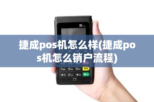 捷成pos机怎么样(捷成pos机怎么销户流程)