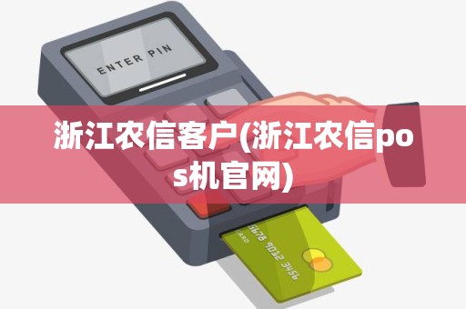 浙江农信客户(浙江农信pos机官网)