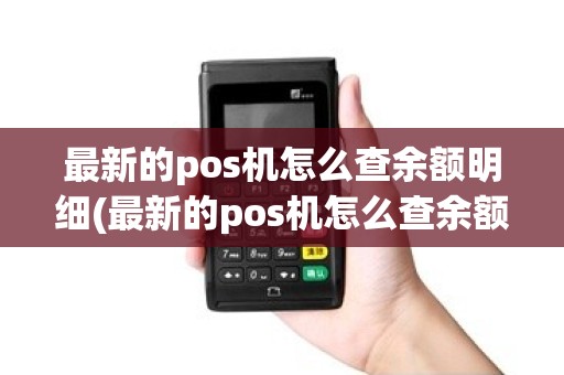 最新的pos机怎么查余额明细(最新的pos机怎么查余额)