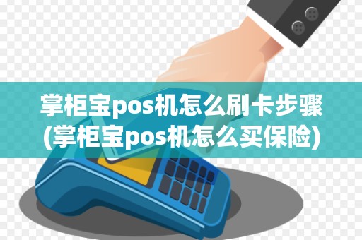 掌柜宝pos机怎么刷卡步骤(掌柜宝pos机怎么买保险)