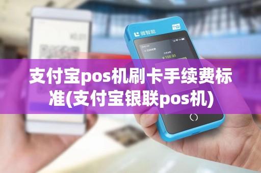 支付宝pos机刷卡手续费标准(支付宝银联pos机)