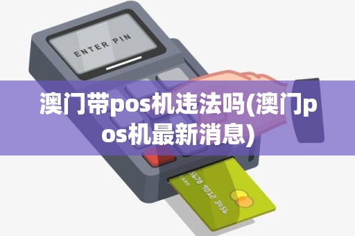 澳门带pos机违法吗(澳门pos机最新消息)