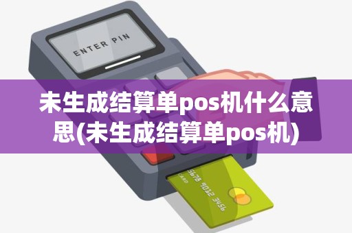 未生成结算单pos机什么意思(未生成结算单pos机)