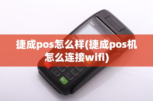 捷成pos怎么样(捷成pos机怎么连接wifi)