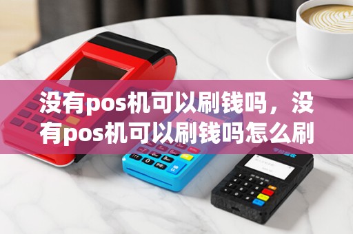没有pos机可以刷钱吗，没有pos机可以刷钱吗怎么刷