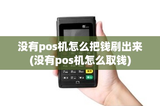 没有pos机怎么把钱刷出来(没有pos机怎么取钱)