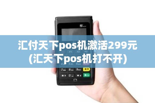 汇付天下pos机激活299元(汇天下pos机打不开)