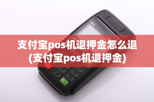 支付宝pos机退押金怎么退(支付宝pos机退押金)