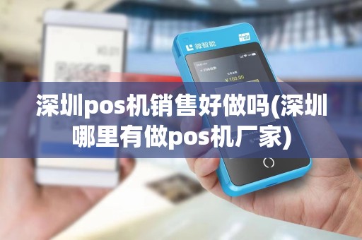 深圳pos机销售好做吗(深圳哪里有做pos机厂家)