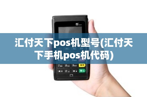 汇付天下pos机型号(汇付天下手机pos机代码)
