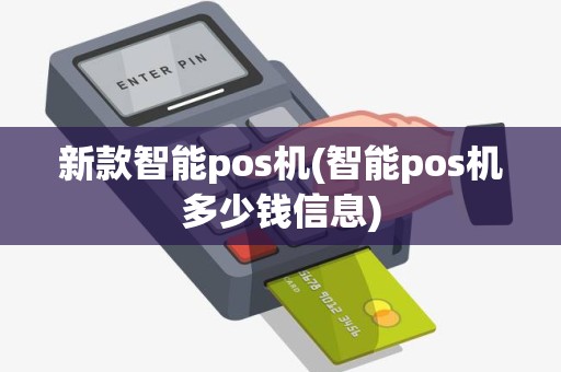 新款智能pos机(智能pos机多少钱信息)