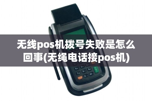 无线pos机拨号失败是怎么回事(无绳电话接pos机)