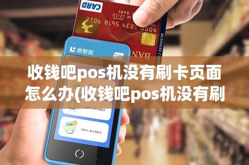 收钱吧pos机没有刷卡页面怎么办(收钱吧pos机没有刷卡页面)