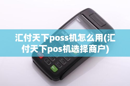 汇付天下poss机怎么用(汇付天下pos机选择商户)